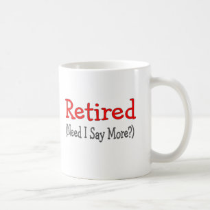 Retired, Need I Say More? Funny Gifts Coffee Mug