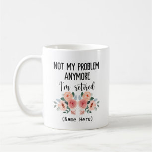 Retired not my problem anymore coffee mug