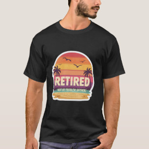 Retired Not My Problem Anymore Exotic Island Vacat T-Shirt