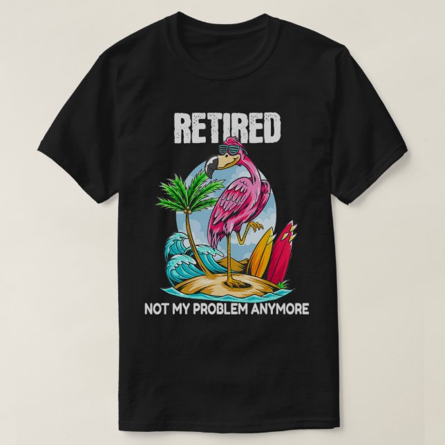 Retired Not My Problem Anymore Retirement Flamingo T-Shirt (Design Front)