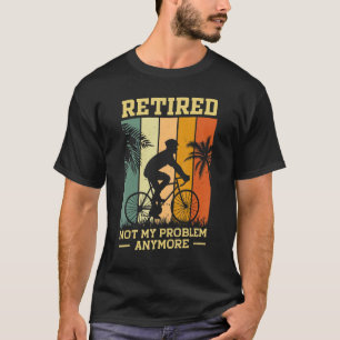 Retired Not My Problem Anymore Retirement Plan Cyc T-Shirt