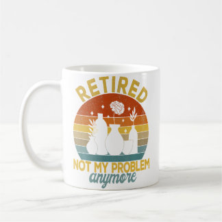 Retired Not My Problem Anymore Retirement Plan Pot Coffee Mug
