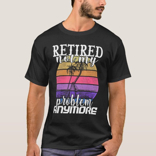 Retired Not My Problem Anymore  Retirement T-Shirt (Front)