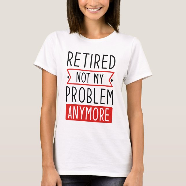 Retired Not My Problem Anymore T-Shirt (Front)