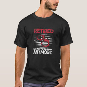 Retired Not My Problem Anymore u2013 Retired Priso T-Shirt