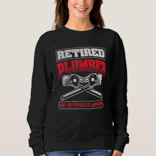 Retired Not My Problem Pipefitting Plumbing Plumbe Sweatshirt
