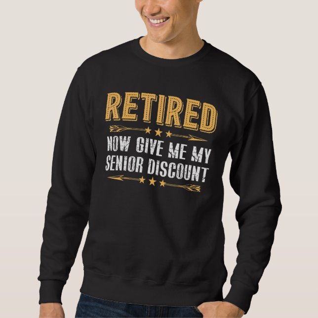 Retired Now Give Me My Senior Discount Sweatshirt (Front)
