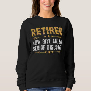 Retired Now Give Me My Senior Discount Sweatshirt