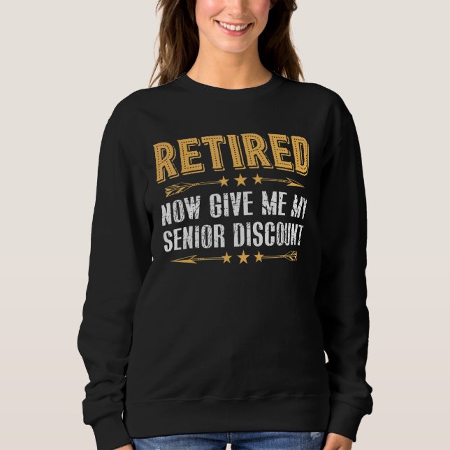Retired Now Give Me My Senior Discount Sweatshirt (Front)