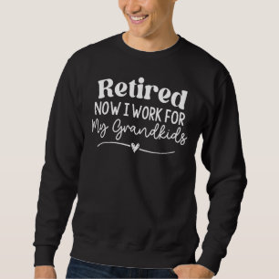 Retired Now I Work For My Grandkids Funny Saying Sweatshirt