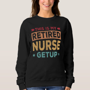 Retired Nurse Getup Funny Retirement Sweatshirt