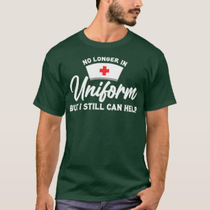 Retired Nurse No Longer In Uniform But I Still Can T-Shirt
