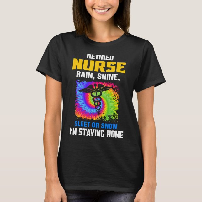 Retired Nurse Rain Shine Sleet Or Snow I'm Staying T-Shirt (Front)