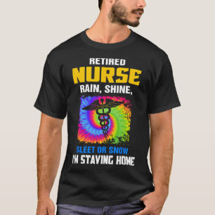 Retired Nurse Rain Shine Sleet Or Snow I'm Staying T-Shirt