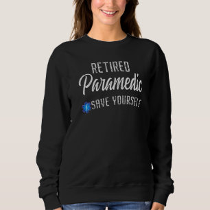 Retired Paramedic Save Yourself Ems Emt Retiremen Sweatshirt