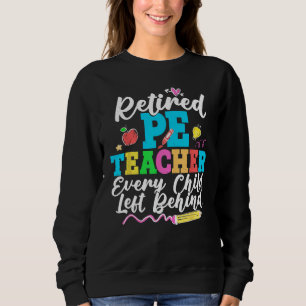 Retired PE Teacher Every Child Left Behind Retirem Sweatshirt