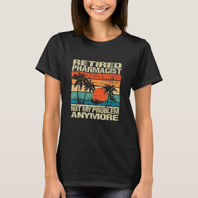 Retired Pharmacist Not My Problem Anymore Retireme T-Shirt (Front)