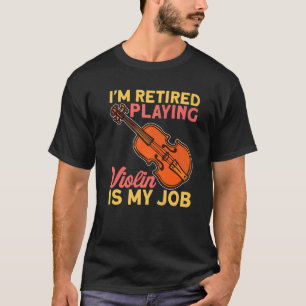 Retired Playing Violin Is My Job Instrument Violin T-Shirt