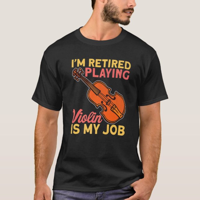 Retired Playing Violin Is My Job Instrument Violin T-Shirt (Front)
