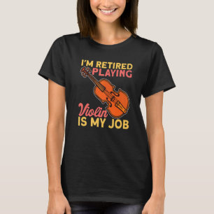 Retired Playing Violin Is My Job Instrument Violin T-Shirt