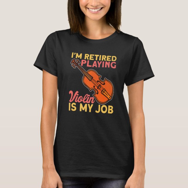 Retired Playing Violin Is My Job Instrument Violin T-Shirt (Front)