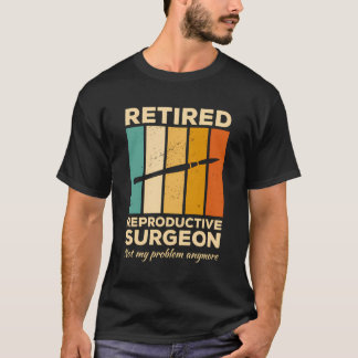 Retired Reproductive Surgeon Not My Problem Anymor T-Shirt