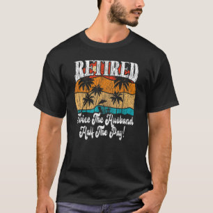 Retired Retirement Twice The Husband Half The Pay T-Shirt