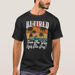Retired Retirement Twice The Husband Half The Pay T-Shirt