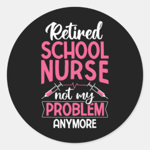 Retired School Nurse Not My Problem Anymore Rn Nur Classic Round Sticker