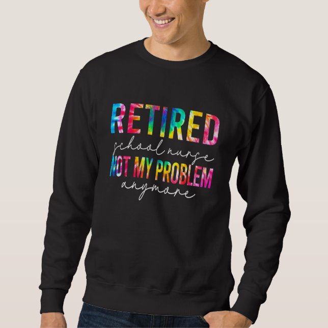 Retired School Nurse Not My Problem Tie Dye Retire Sweatshirt (Front)