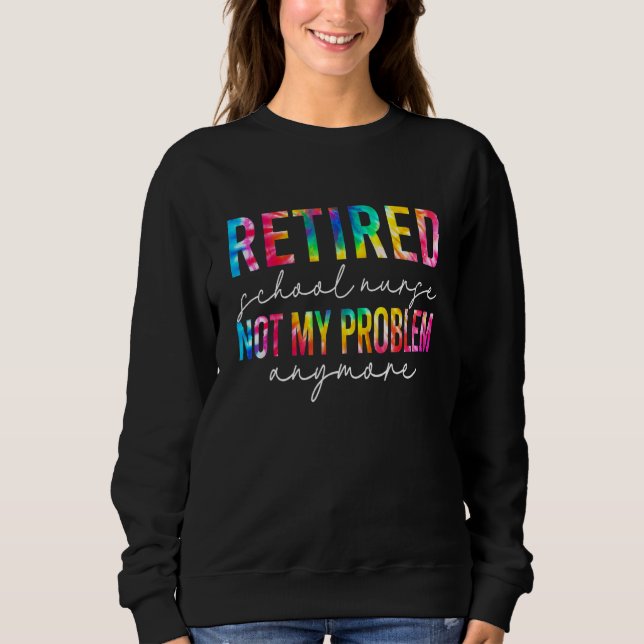 Retired School Nurse Not My Problem Tie Dye Retire Sweatshirt (Front)