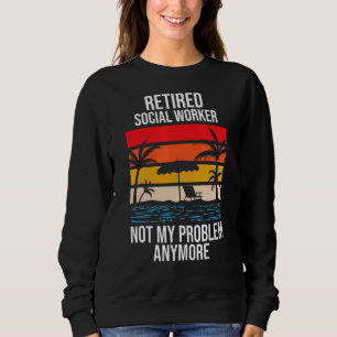 Retired Social Worker Not My Problem Anymore Sweatshirt