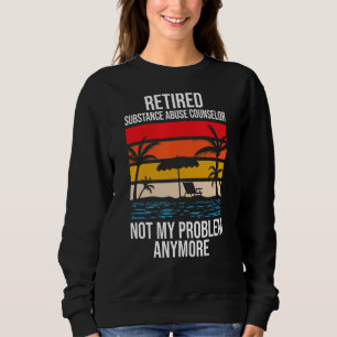Retired Substance Abuse Counsellor Not My Problem Sweatshirt