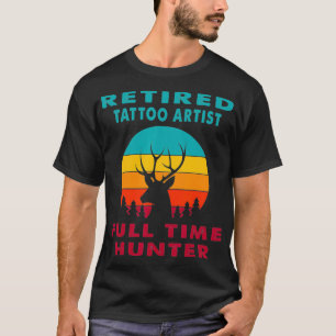 Retired Tattoo Artist Full Time Hunter Hunting Ret T-Shirt