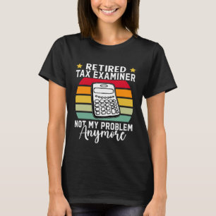 Retired Tax Examiner Not My Problem Anymore T-Shirt