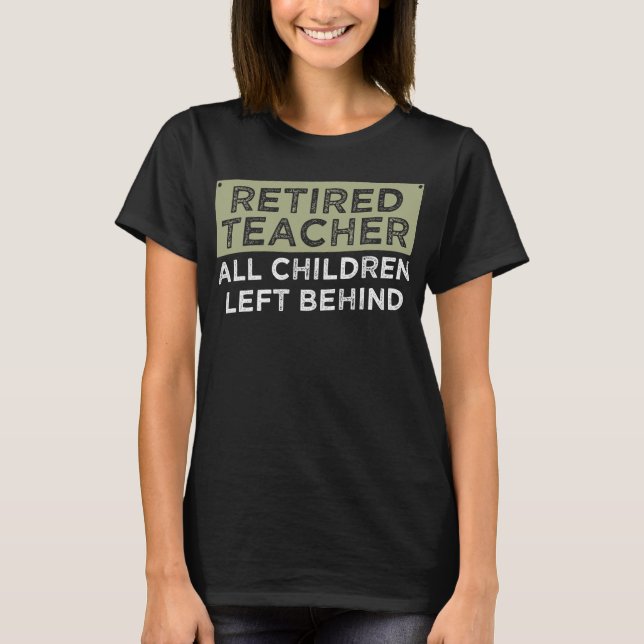 Retired Teacher All Children Left Behind  T-Shirt (Front)