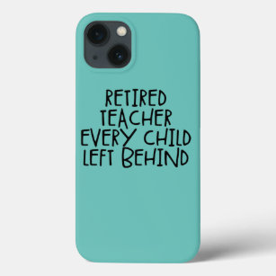 Retired Teacher Every Child Left Behind  iPhone 13 Case