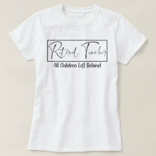 Retired Teacher Every Child Left Behind Funny T-Shirt