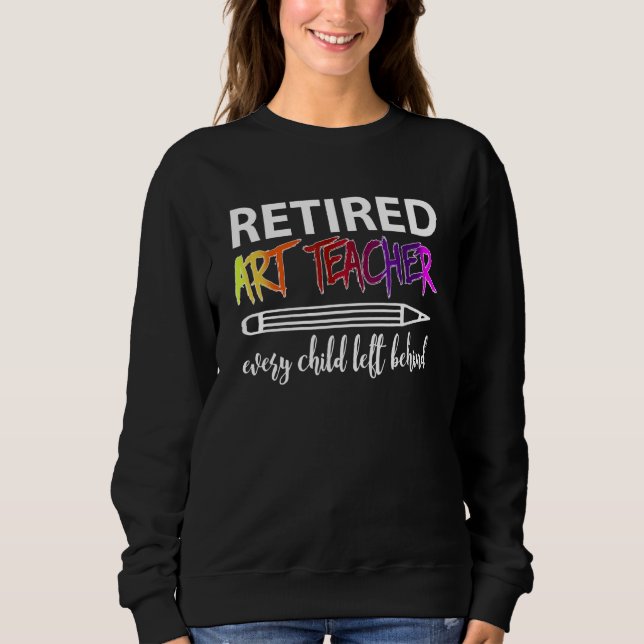 Retired Teacher Every Child Left Behind Sweatshirt (Front)