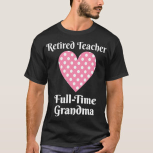 Retired Teacher Full- Time Grandma Teachers Retire T-Shirt