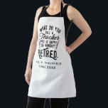 Retired Teacher Head of School Retirement Custom Apron<br><div class="desc">Funny retired teacher saying that's perfect for the retirement parting gift for your favourite coworker who has a good sense of humour. The saying on this modern teaching retiree gift says "What Do You Call A Teacher Who is Happy on Monday? Retired." Add the teacher's name and year of retirement...</div>
