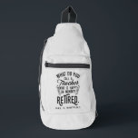 Retired Teacher Head of School Retirement Custom Sling Bag<br><div class="desc">Funny retired teacher saying that's perfect for the retirement parting gift for your favourite coworker who has a good sense of humour. The saying on this modern teaching retiree gift says "What Do You Call A Teacher Who is Happy on Monday? Retired." Add the teacher's name and year of retirement...</div>