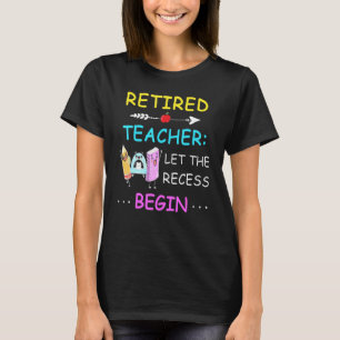 Retired Teacher Let The Recess Begin Humour Retire T-Shirt
