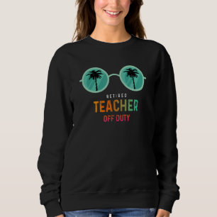 Retired Teacher Off Duty Happy Last Day Of School Sweatshirt