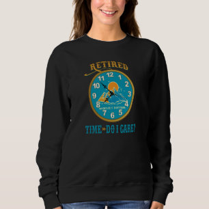 Retired Time Do I Care What Time It Is Sweatshirt