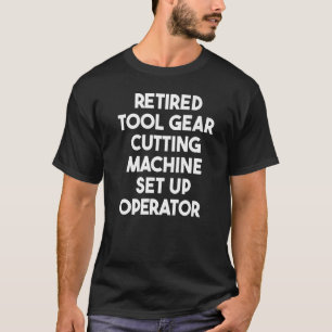 Retired Tool Gear Cutting Machine Set Up Operator T-Shirt