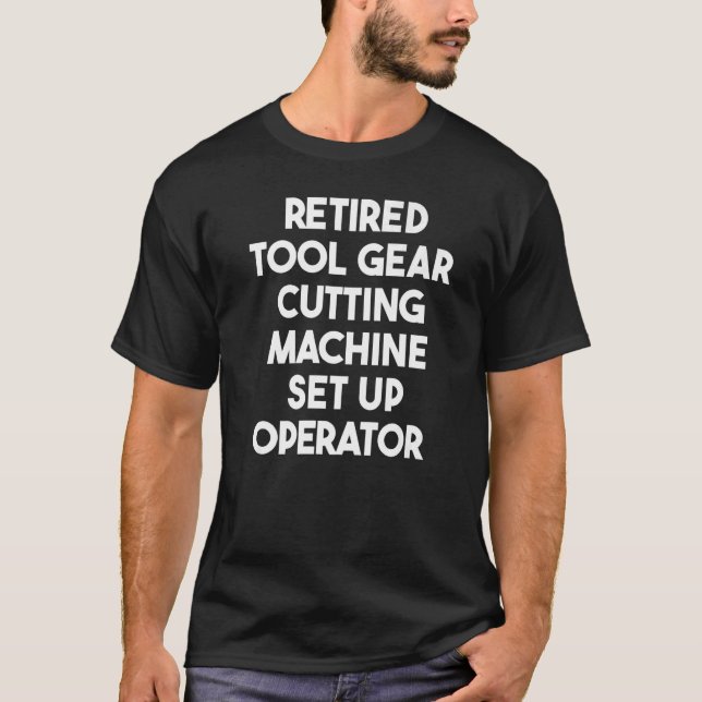 Retired Tool Gear Cutting Machine Set Up Operator T-Shirt (Front)