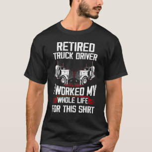 Retired Truck Driver I Worked My Whole Life  Truck T-Shirt