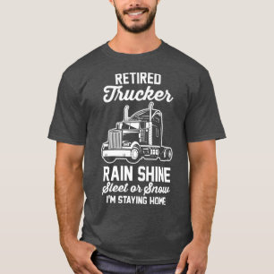 Retired Trucker Rain Shine Sleet Or Snow I'm Stayi T-Shirt