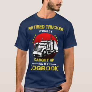Retired Truckers I finally Caught up On my LOG BOO T-Shirt